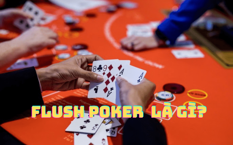 Khái niệm Flush Poker là gì? - Xếp hạng các sàn chuyên nghiệp