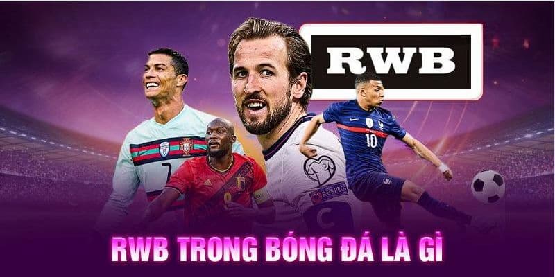 RWB Là Gì Trong Bóng Đá? Cầu Thủ RWB Nổi Tiếng Nhất