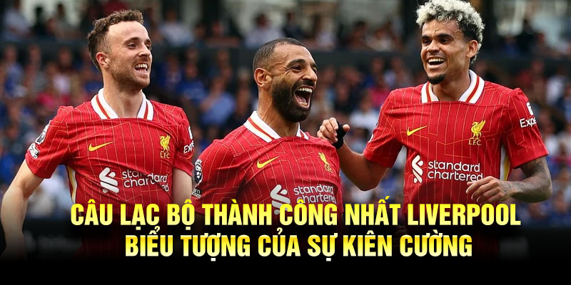 LuongSon TV Liverpool câu lạc bộ thành công nhất nước Anh tại đấu trường châu Âu